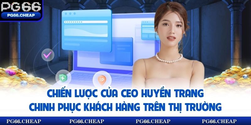 Chiến lược của CEO Huyền Trang chinh phục khách hàng trên thị trường